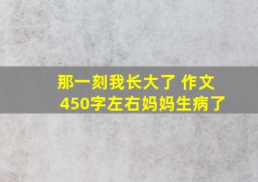 那一刻我长大了 作文450字左右妈妈生病了